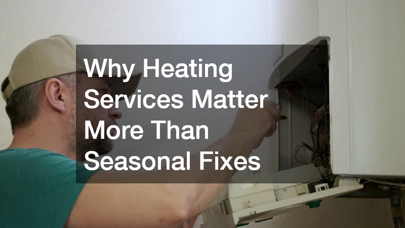 Why Heating Services Matter More Than Seasonal Fixes