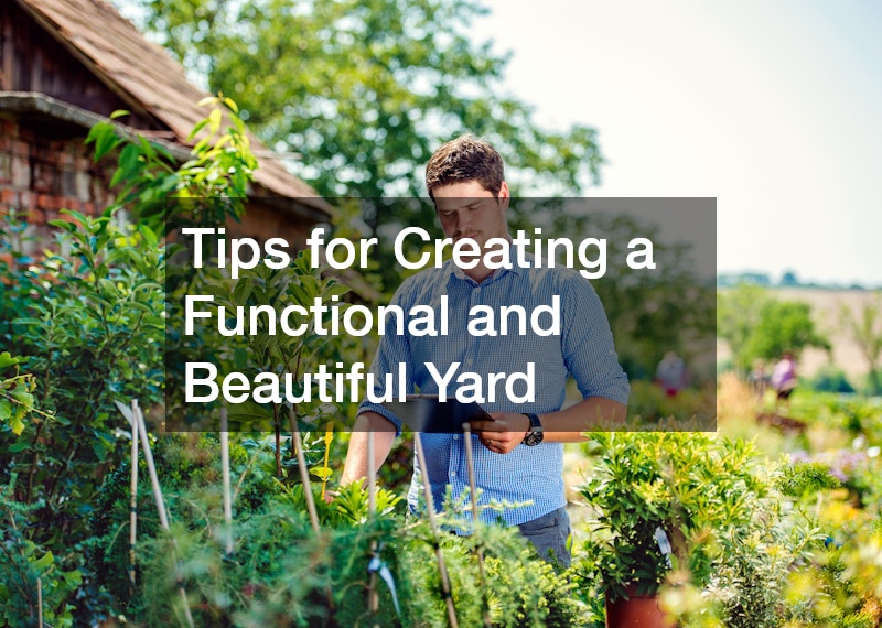 Tips for Creating a Functional and Beautiful Yard