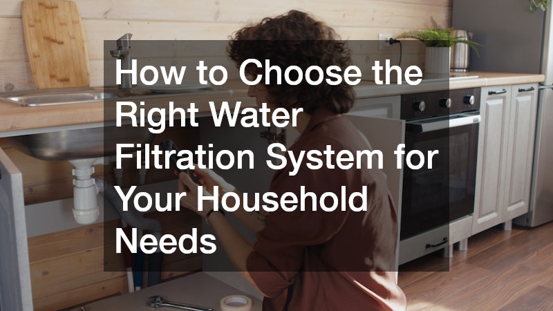How to Choose the Right Water Filtration System for Your Household Needs