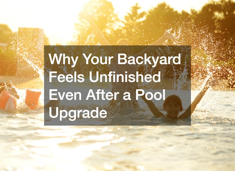 Why Your Backyard Feels Unfinished Even After a Pool Upgrade